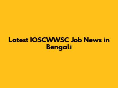 Latest IOSCWWSC Job News in Bengali