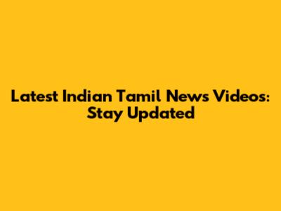 Latest Indian Tamil News Videos: Stay Updated