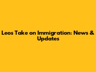 Leo's Take on Immigration: News & Updates