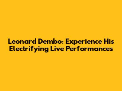 Leonard Dembo: Experience His Electrifying Live Performances