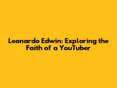Leonardo Edwin: Exploring the Faith of a YouTuber