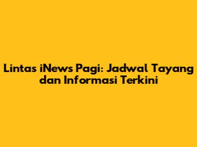 Lintas iNews Pagi: Jadwal Tayang dan Informasi Terkini