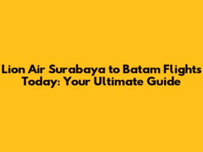 Lion Air Surabaya to Batam Flights Today: Your Ultimate Guide