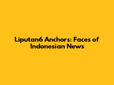 Liputan6 Anchors: Faces of Indonesian News
