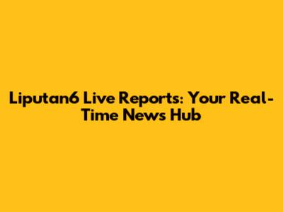 Liputan6 Live Reports: Your Real-Time News Hub