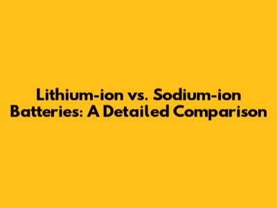 Lithium-ion vs. Sodium-ion Batteries: A Detailed Comparison