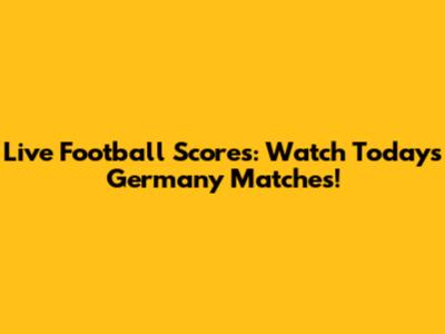 Live Football Scores: Watch Today's Germany Matches!