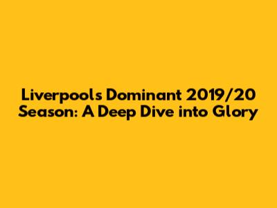 Liverpool's Dominant 2019/20 Season: A Deep Dive into Glory