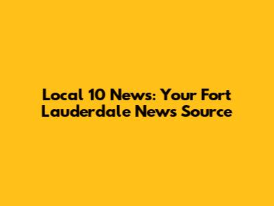 Local 10 News: Your Fort Lauderdale News Source