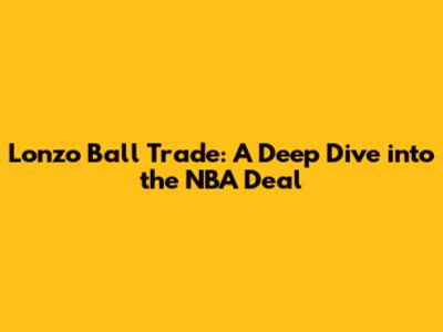 Lonzo Ball Trade: A Deep Dive into the NBA Deal