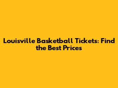 Louisville Basketball Tickets: Find the Best Prices