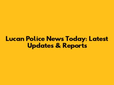 Lucan Police News Today: Latest Updates & Reports