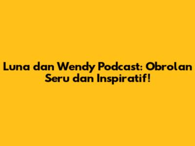 Luna dan Wendy Podcast: Obrolan Seru dan Inspiratif!