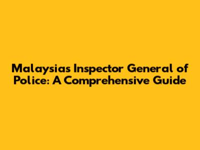 Malaysia's Inspector General of Police: A Comprehensive Guide