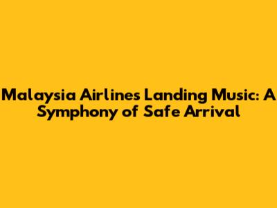 Malaysia Airlines Landing Music: A Symphony of Safe Arrival