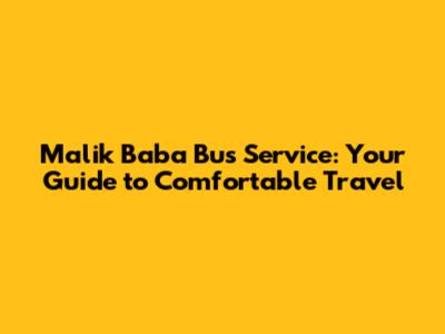 Malik Baba Bus Service: Your Guide to Comfortable Travel