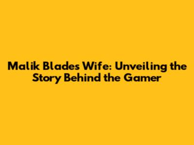 Malik Blade's Wife: Unveiling the Story Behind the Gamer