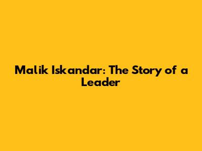 Malik Iskandar: The Story of a Leader