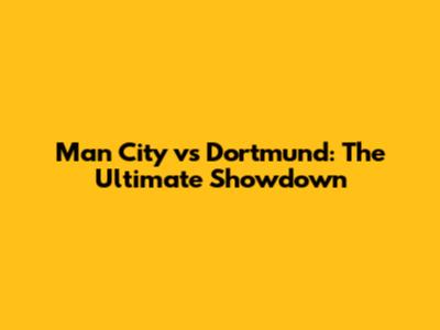 Man City vs Dortmund: The Ultimate Showdown