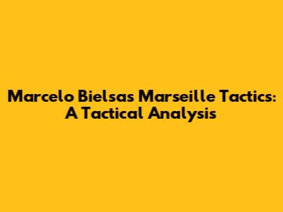 Marcelo Bielsa's Marseille Tactics: A Tactical Analysis