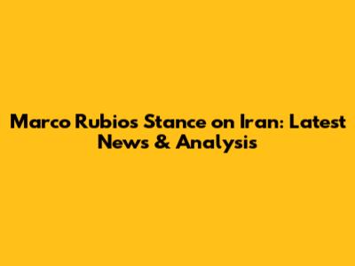 Marco Rubio's Stance on Iran: Latest News & Analysis