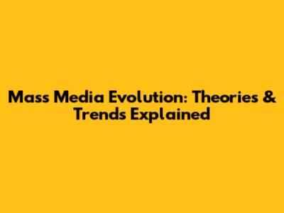 Mass Media Evolution: Theories & Trends Explained