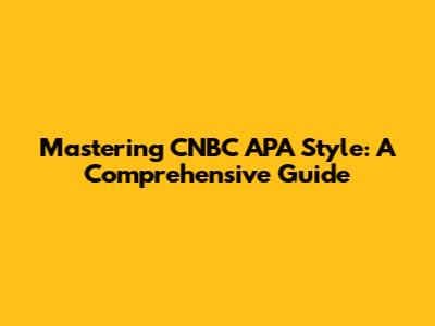 Mastering CNBC APA Style: A Comprehensive Guide