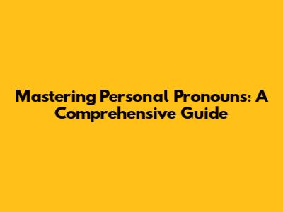 Mastering Personal Pronouns: A Comprehensive Guide