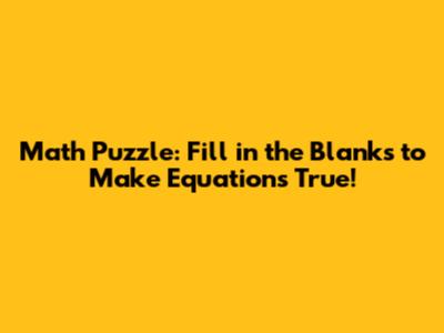 Math Puzzle: Fill in the Blanks to Make Equations True!