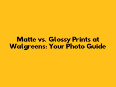 Matte vs. Glossy Prints at Walgreens: Your Photo Guide