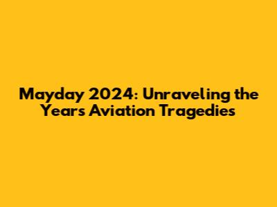Mayday 2024: Unraveling the Year's Aviation Tragedies
