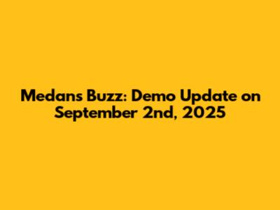 Medan's Buzz: Demo Update on September 2nd, 2025