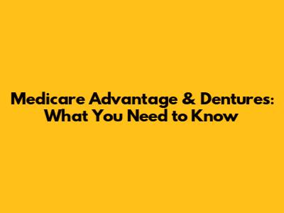 Medicare Advantage & Dentures: What You Need to Know