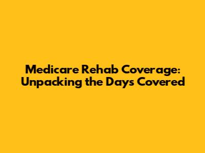 Medicare Rehab Coverage: Unpacking the Days Covered