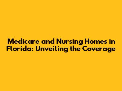 Medicare and Nursing Homes in Florida: Unveiling the Coverage
