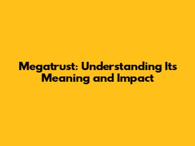 Megatrust: Understanding Its Meaning and Impact