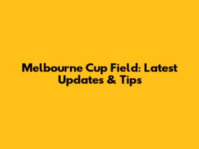 Melbourne Cup Field: Latest Updates & Tips