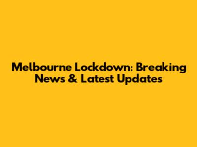 Melbourne Lockdown: Breaking News & Latest Updates