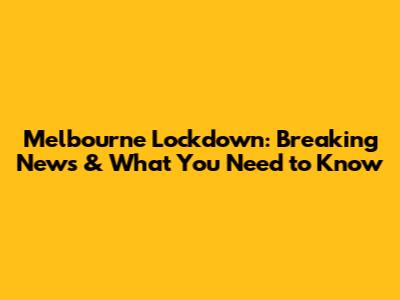 Melbourne Lockdown: Breaking News & What You Need to Know