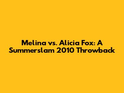 Melina vs. Alicia Fox: A Summerslam 2010 Throwback