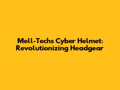 Mell-Techs Cyber Helmet: Revolutionizing Headgear
