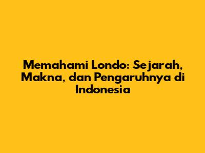 Memahami 'Londo': Sejarah, Makna, dan Pengaruhnya di Indonesia