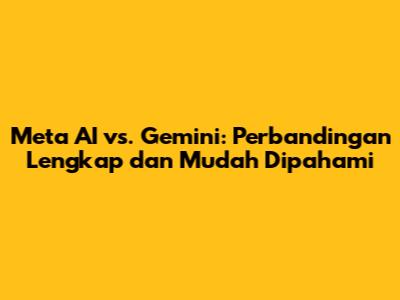 Meta AI vs. Gemini: Perbandingan Lengkap dan Mudah Dipahami