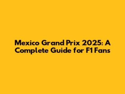 Mexico Grand Prix 2025: A Complete Guide for F1 Fans