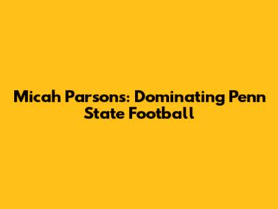 Micah Parsons: Dominating Penn State Football