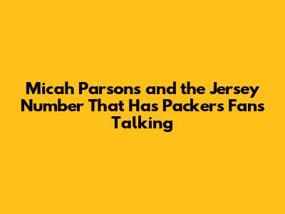 Micah Parsons and the Jersey Number That Has Packers Fans Talking