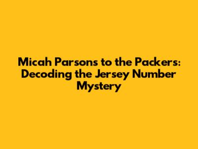Micah Parsons to the Packers: Decoding the Jersey Number Mystery