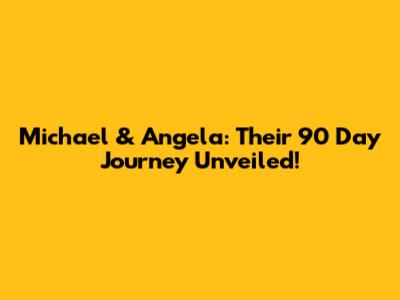 Michael & Angela: Their 90 Day Journey Unveiled!