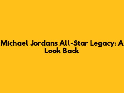 Michael Jordan's All-Star Legacy: A Look Back