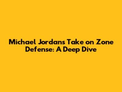 Michael Jordan's Take on Zone Defense: A Deep Dive
